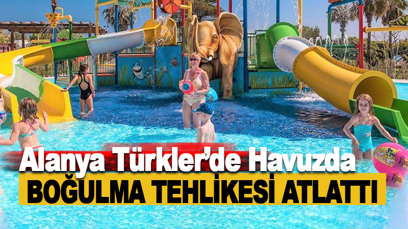 Alanya Türkler'de Havuzda Boğulma Tehlikesi Atlattı