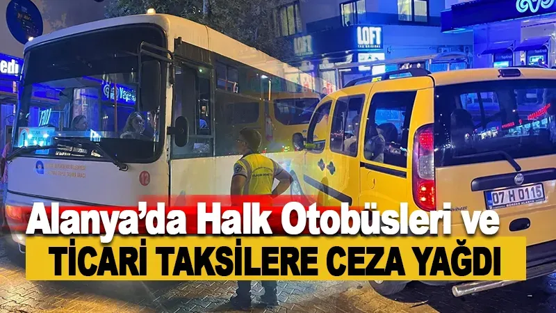 Alanya’da halk otobüsleri ve ticari taksilere ceza yağdı