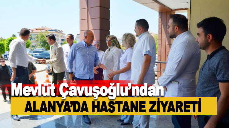 Mevlüt Çavuşoğlu'ndan Alanya'da hastane ziyareti