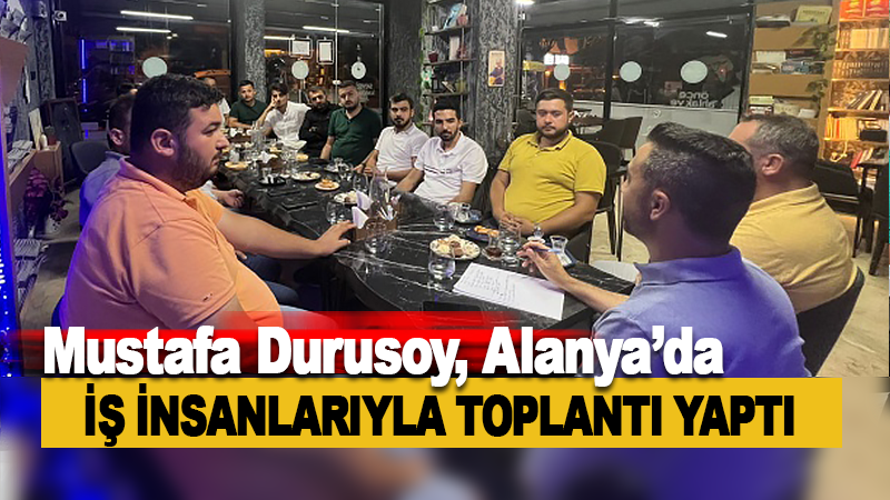 Mustafa Durusoy, Alanya'da iş insanlarıyla bir toplantı gerçekleştirdi