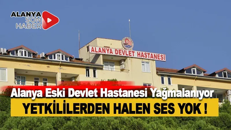 Alanya Eski Devlet Hastanesi Yağmalanıyor, Yetkililerden Hızlı Eylem Talep Ediliyor!