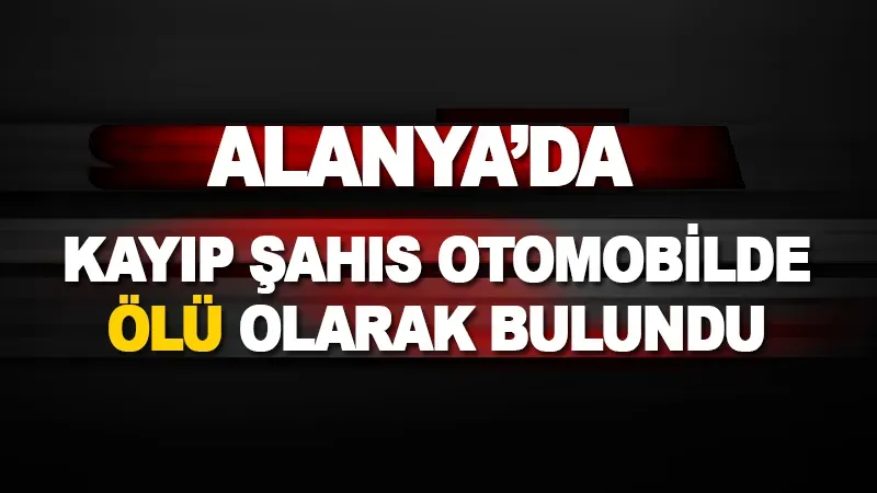 Alanya'da Kayıp Şahıs, Otomobil İçinde Ölü Bulundu